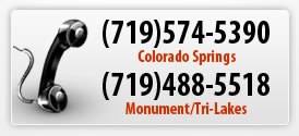 Call Us Today! (719)574-5390 in Colorado Springs; (719)488-5518 in Monument